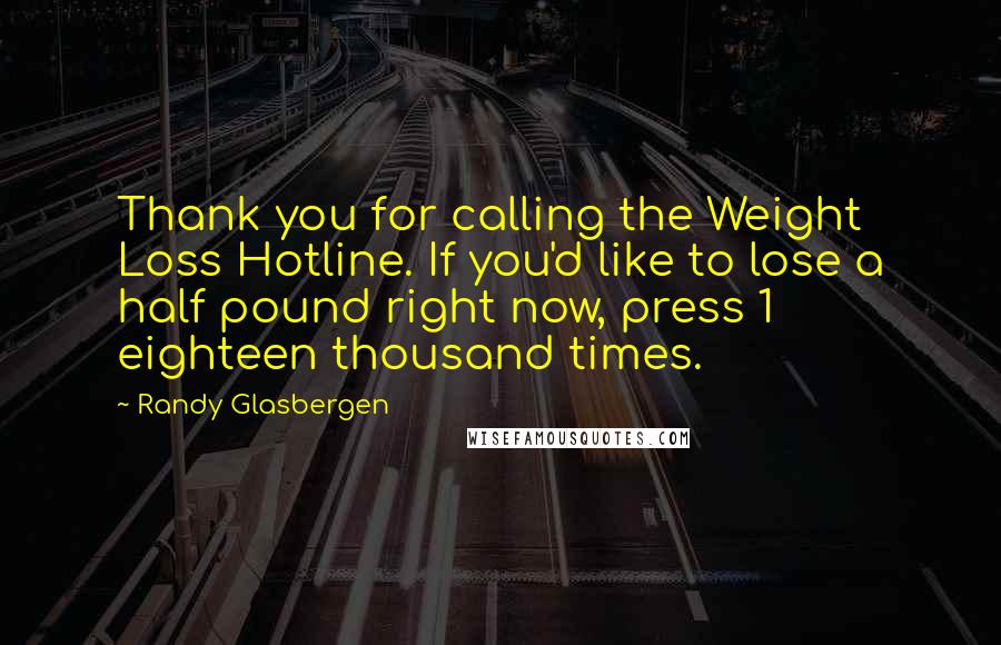 Randy Glasbergen Quotes: Thank you for calling the Weight Loss Hotline. If you'd like to lose a half pound right now, press 1 eighteen thousand times.