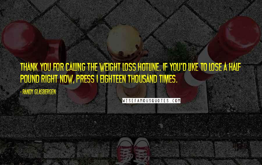 Randy Glasbergen Quotes: Thank you for calling the Weight Loss Hotline. If you'd like to lose a half pound right now, press 1 eighteen thousand times.