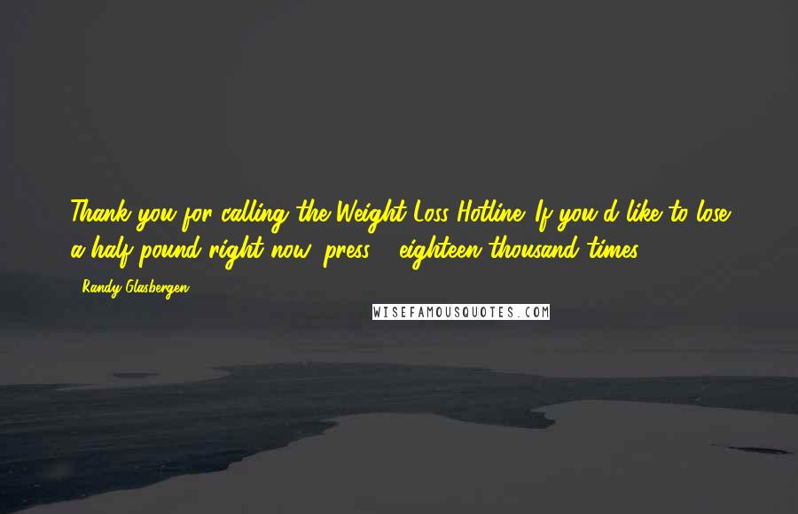 Randy Glasbergen Quotes: Thank you for calling the Weight Loss Hotline. If you'd like to lose a half pound right now, press 1 eighteen thousand times.