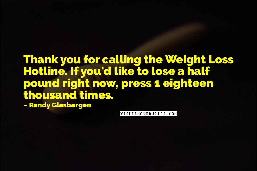 Randy Glasbergen Quotes: Thank you for calling the Weight Loss Hotline. If you'd like to lose a half pound right now, press 1 eighteen thousand times.