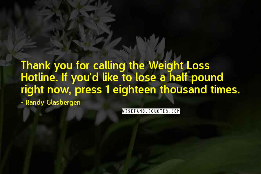 Randy Glasbergen Quotes: Thank you for calling the Weight Loss Hotline. If you'd like to lose a half pound right now, press 1 eighteen thousand times.