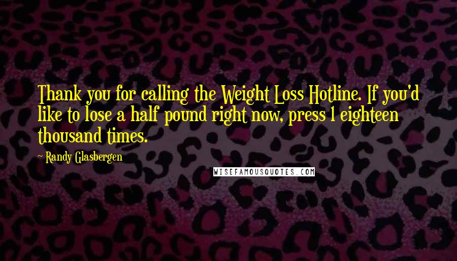 Randy Glasbergen Quotes: Thank you for calling the Weight Loss Hotline. If you'd like to lose a half pound right now, press 1 eighteen thousand times.