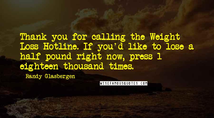 Randy Glasbergen Quotes: Thank you for calling the Weight Loss Hotline. If you'd like to lose a half pound right now, press 1 eighteen thousand times.