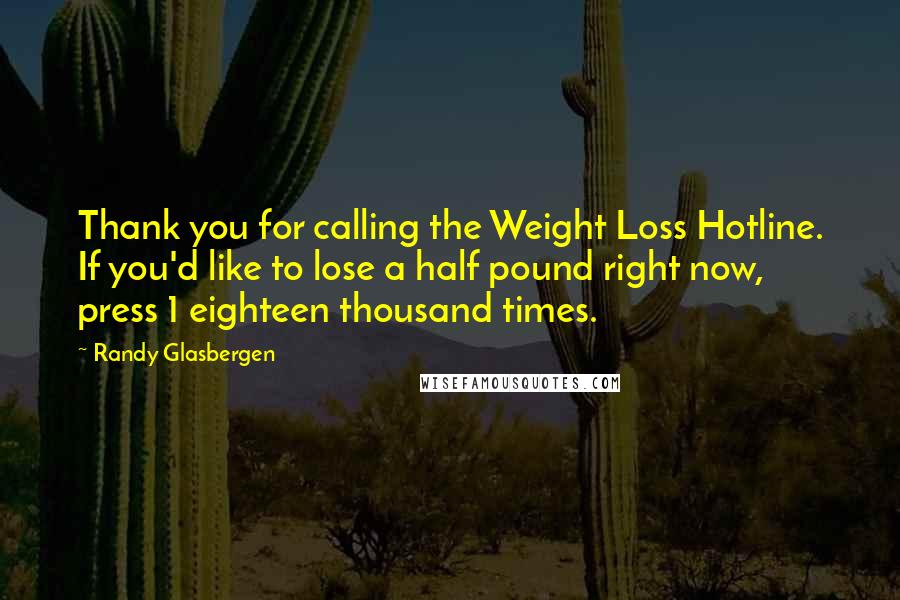 Randy Glasbergen Quotes: Thank you for calling the Weight Loss Hotline. If you'd like to lose a half pound right now, press 1 eighteen thousand times.