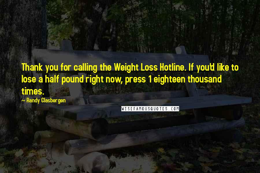 Randy Glasbergen Quotes: Thank you for calling the Weight Loss Hotline. If you'd like to lose a half pound right now, press 1 eighteen thousand times.
