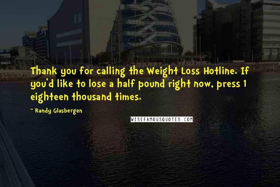 Randy Glasbergen Quotes: Thank you for calling the Weight Loss Hotline. If you'd like to lose a half pound right now, press 1 eighteen thousand times.