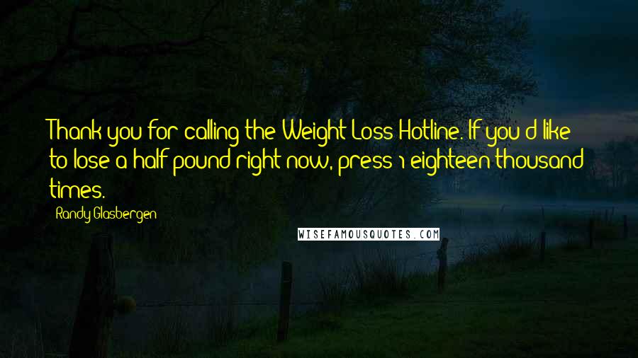 Randy Glasbergen Quotes: Thank you for calling the Weight Loss Hotline. If you'd like to lose a half pound right now, press 1 eighteen thousand times.