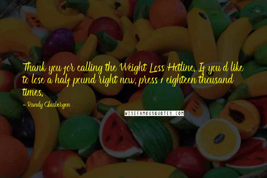 Randy Glasbergen Quotes: Thank you for calling the Weight Loss Hotline. If you'd like to lose a half pound right now, press 1 eighteen thousand times.