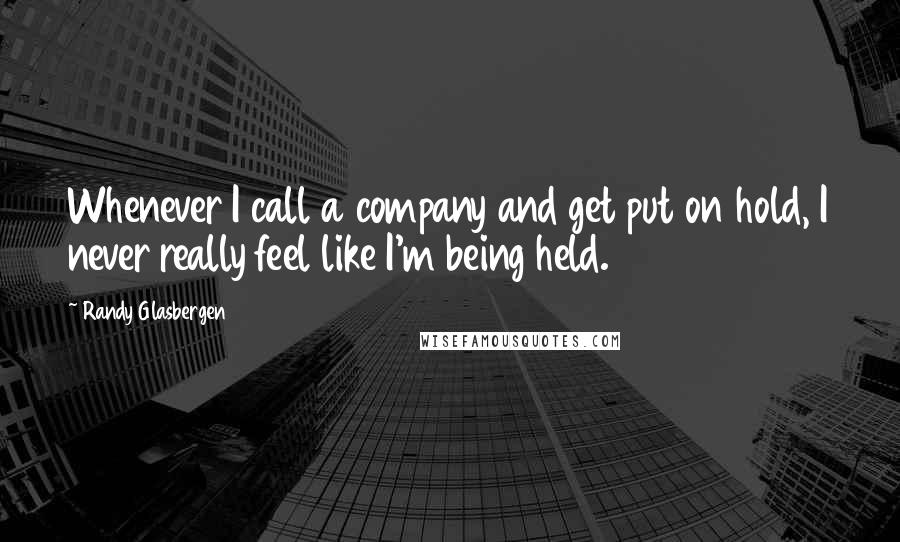 Randy Glasbergen Quotes: Whenever I call a company and get put on hold, I never really feel like I'm being held.