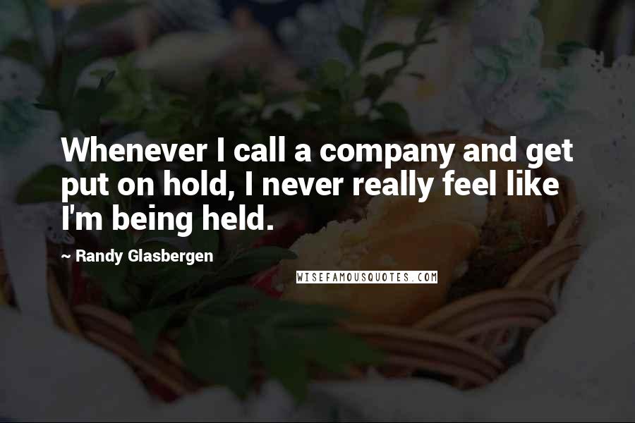 Randy Glasbergen Quotes: Whenever I call a company and get put on hold, I never really feel like I'm being held.