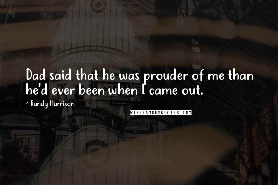 Randy Harrison Quotes: Dad said that he was prouder of me than he'd ever been when I came out.