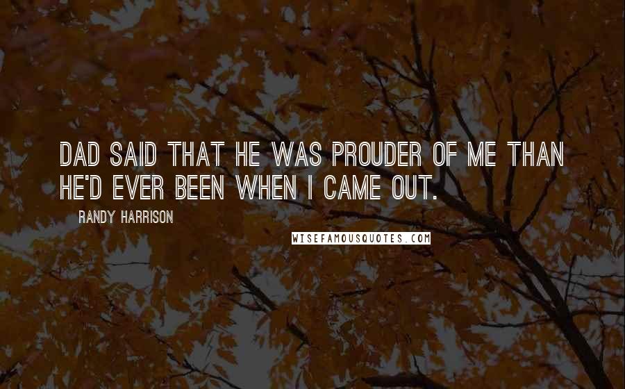 Randy Harrison Quotes: Dad said that he was prouder of me than he'd ever been when I came out.