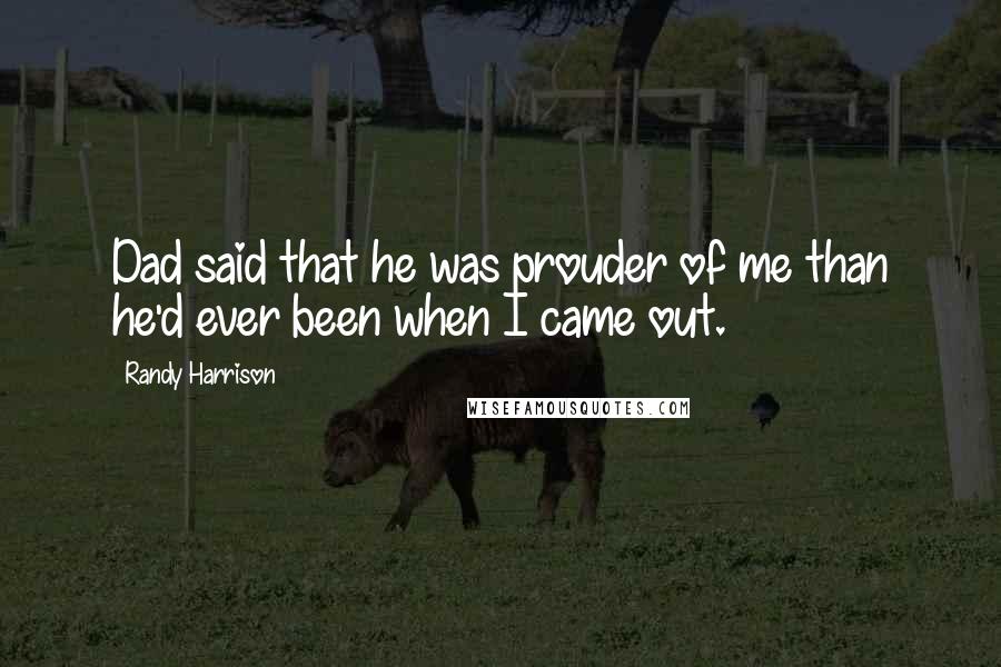 Randy Harrison Quotes: Dad said that he was prouder of me than he'd ever been when I came out.