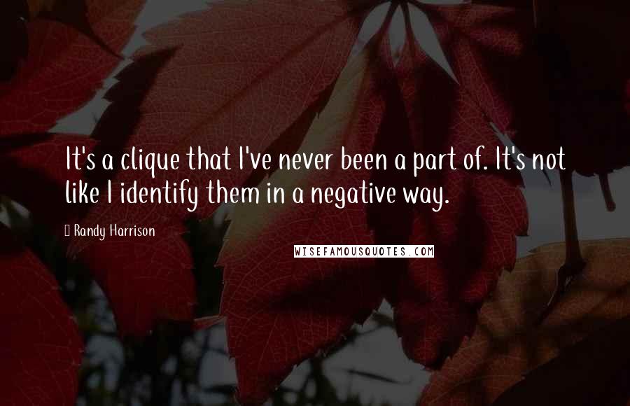 Randy Harrison Quotes: It's a clique that I've never been a part of. It's not like I identify them in a negative way.