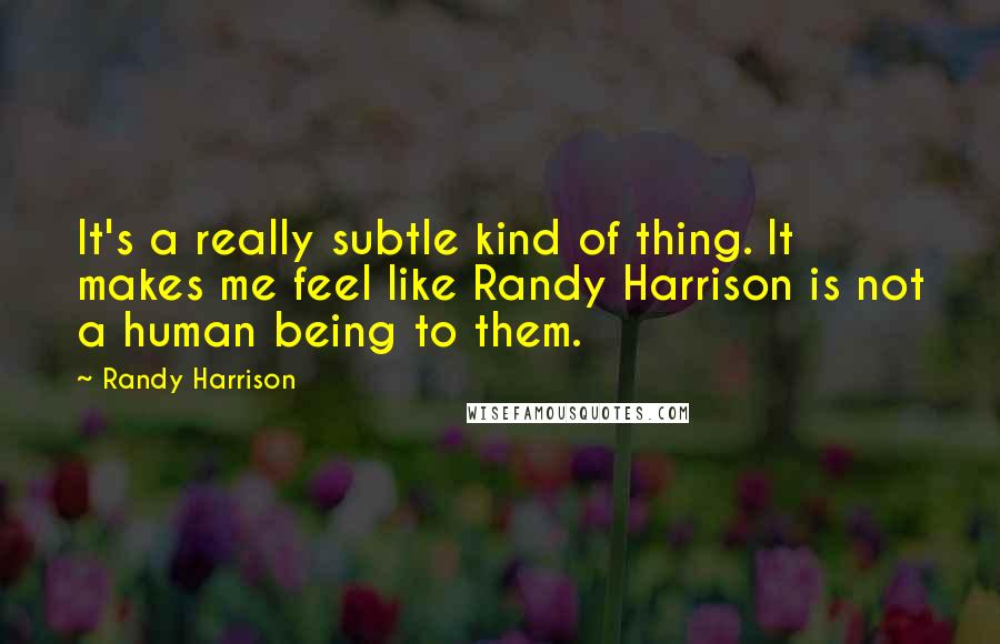 Randy Harrison Quotes: It's a really subtle kind of thing. It makes me feel like Randy Harrison is not a human being to them.