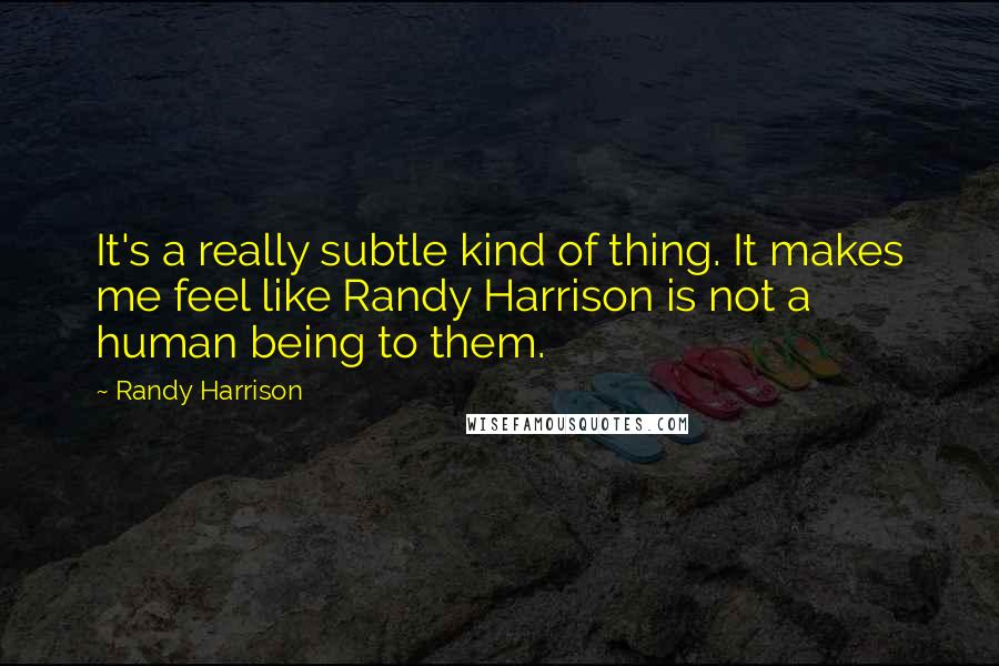 Randy Harrison Quotes: It's a really subtle kind of thing. It makes me feel like Randy Harrison is not a human being to them.