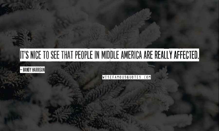 Randy Harrison Quotes: It's nice to see that people in Middle America are really affected.