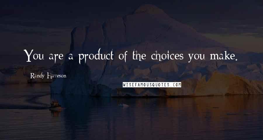 Randy Haveson Quotes: You are a product of the choices you make.