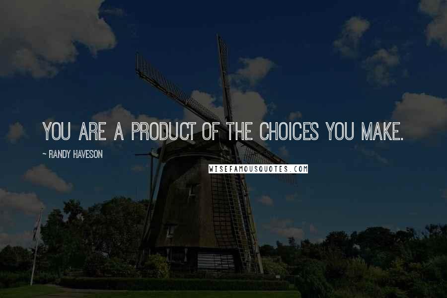 Randy Haveson Quotes: You are a product of the choices you make.