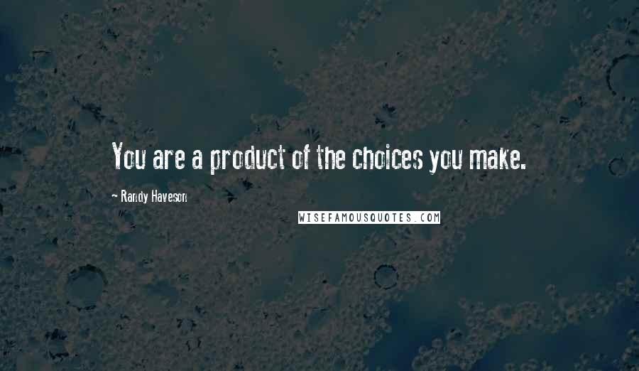 Randy Haveson Quotes: You are a product of the choices you make.