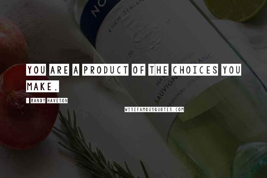 Randy Haveson Quotes: You are a product of the choices you make.