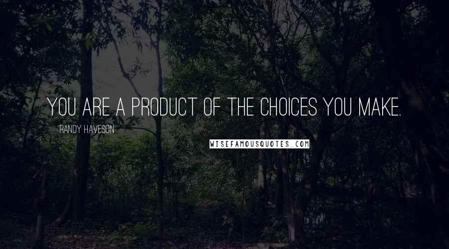 Randy Haveson Quotes: You are a product of the choices you make.