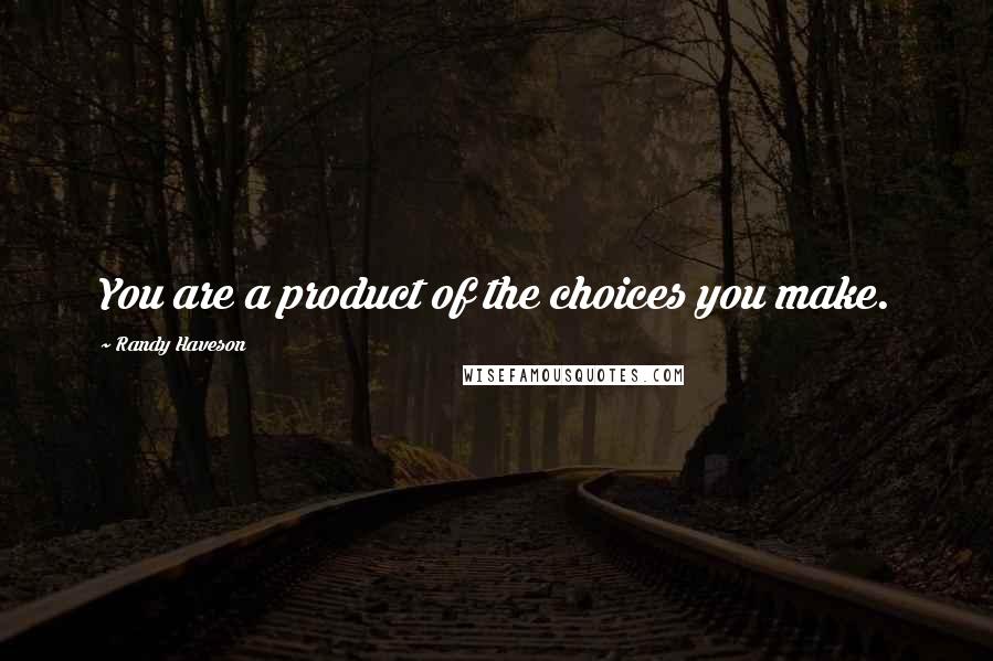 Randy Haveson Quotes: You are a product of the choices you make.