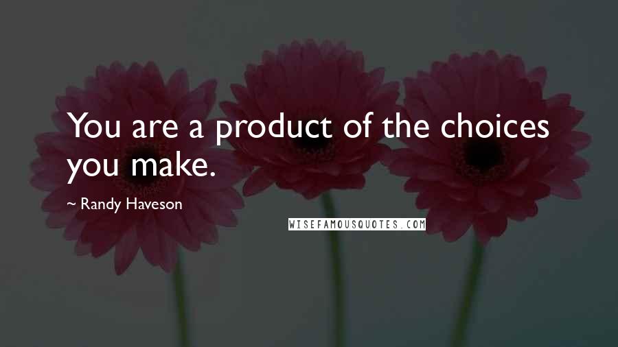 Randy Haveson Quotes: You are a product of the choices you make.