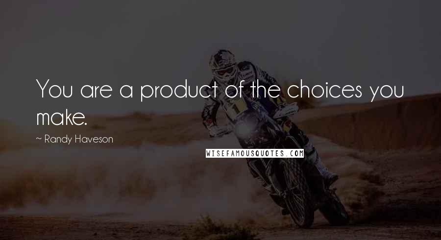 Randy Haveson Quotes: You are a product of the choices you make.