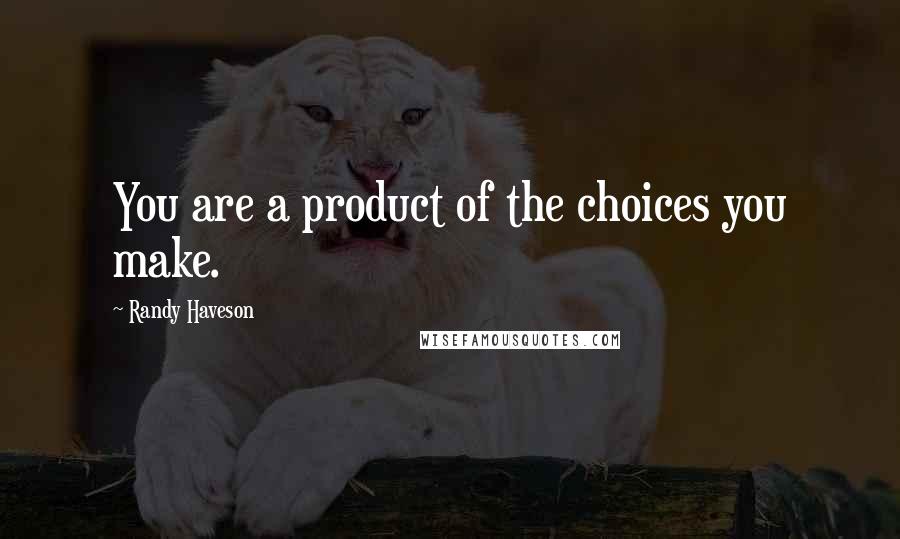 Randy Haveson Quotes: You are a product of the choices you make.