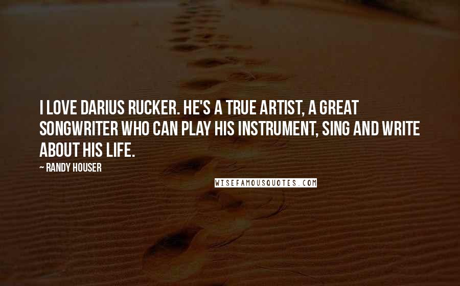 Randy Houser Quotes: I love Darius Rucker. He's a true artist, a great songwriter who can play his instrument, sing and write about his life.