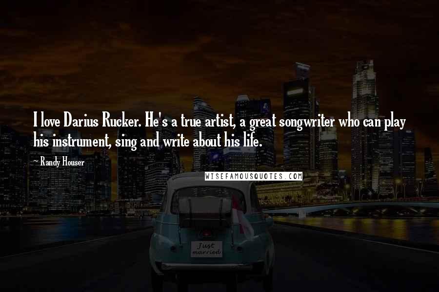 Randy Houser Quotes: I love Darius Rucker. He's a true artist, a great songwriter who can play his instrument, sing and write about his life.