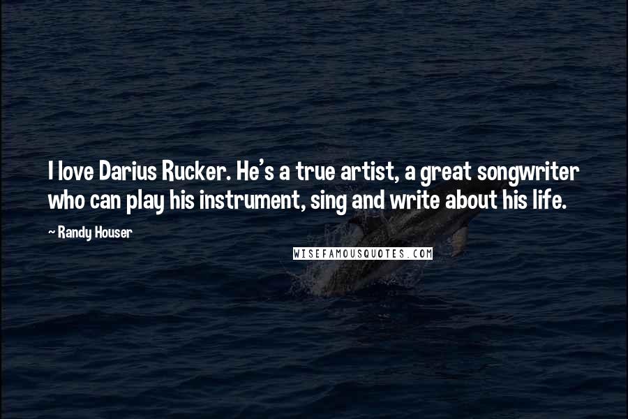 Randy Houser Quotes: I love Darius Rucker. He's a true artist, a great songwriter who can play his instrument, sing and write about his life.