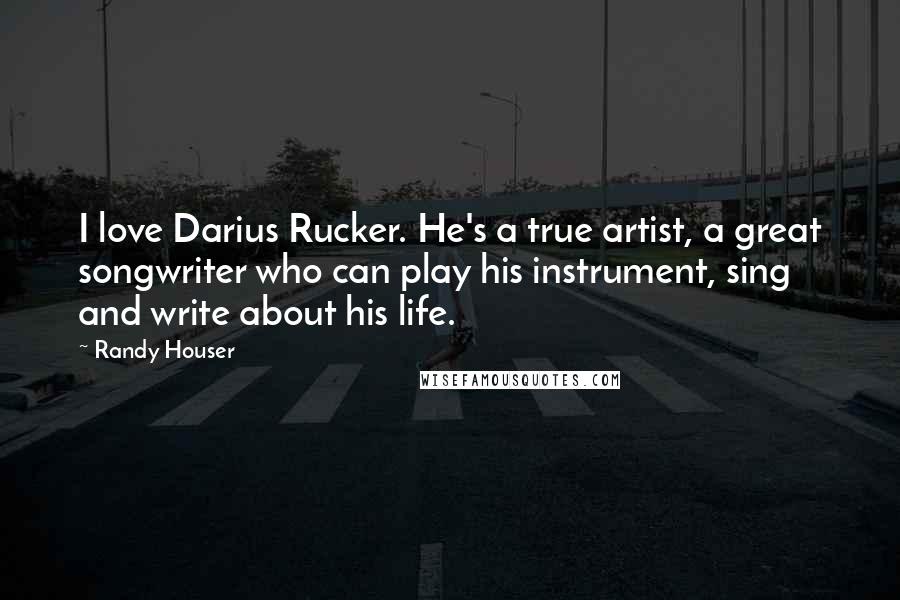 Randy Houser Quotes: I love Darius Rucker. He's a true artist, a great songwriter who can play his instrument, sing and write about his life.