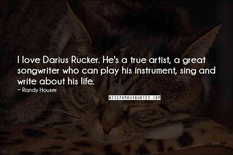 Randy Houser Quotes: I love Darius Rucker. He's a true artist, a great songwriter who can play his instrument, sing and write about his life.