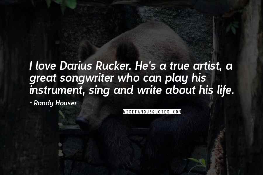 Randy Houser Quotes: I love Darius Rucker. He's a true artist, a great songwriter who can play his instrument, sing and write about his life.