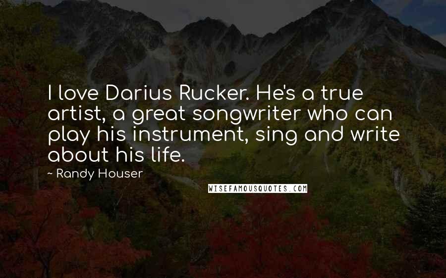 Randy Houser Quotes: I love Darius Rucker. He's a true artist, a great songwriter who can play his instrument, sing and write about his life.