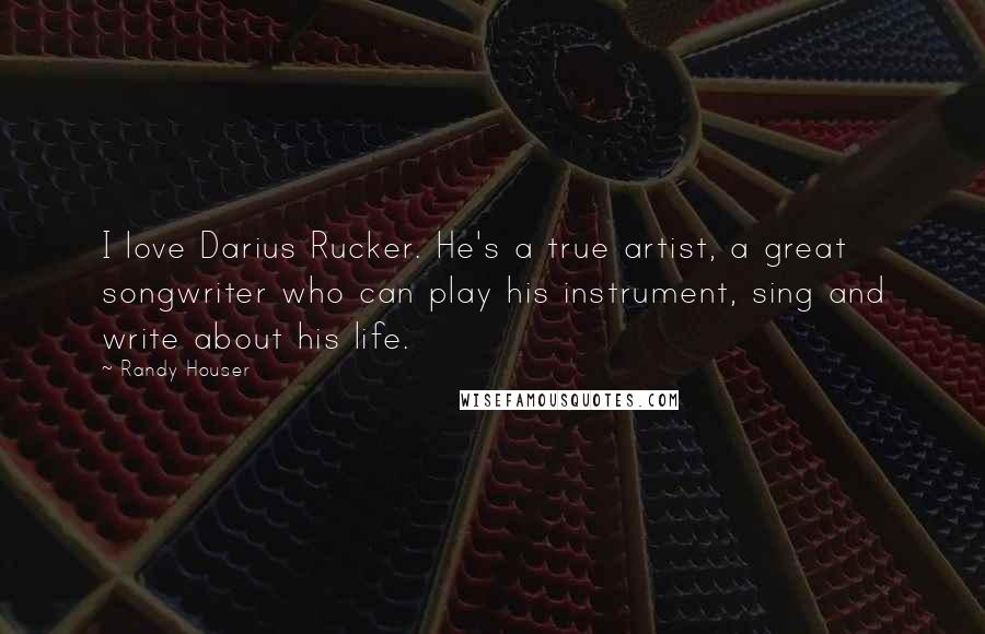 Randy Houser Quotes: I love Darius Rucker. He's a true artist, a great songwriter who can play his instrument, sing and write about his life.