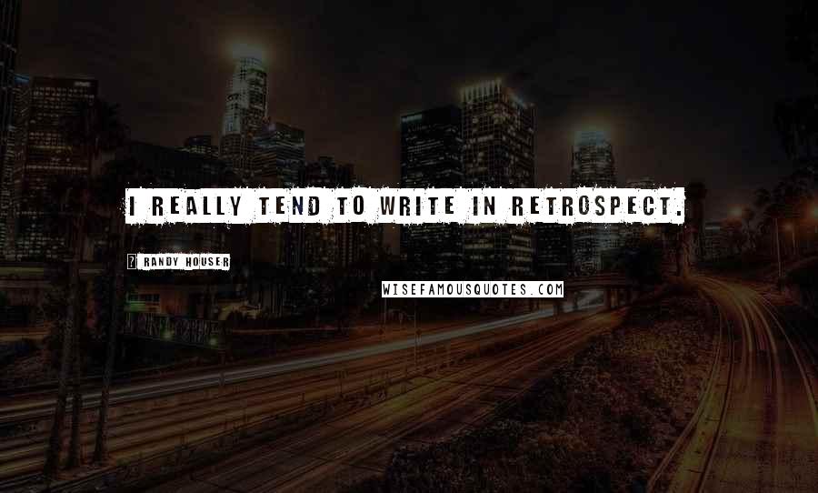 Randy Houser Quotes: I really tend to write in retrospect.