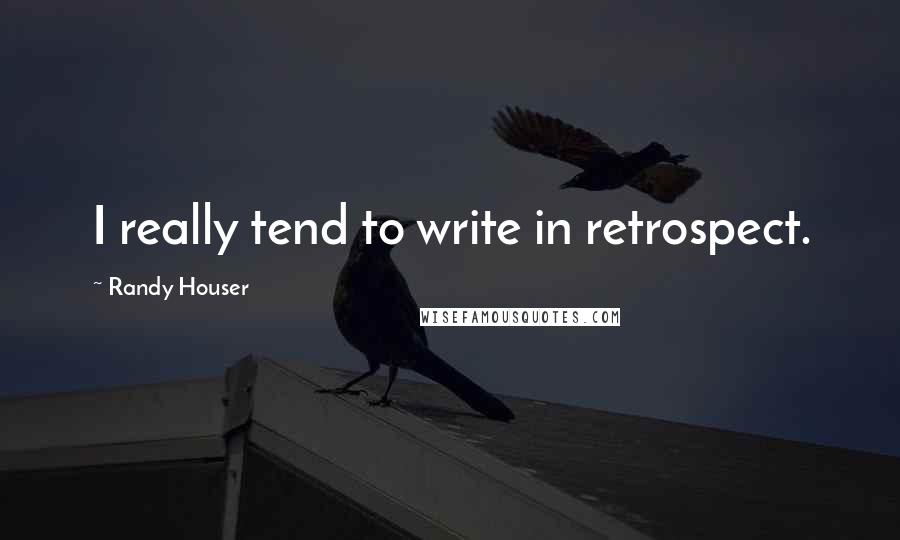 Randy Houser Quotes: I really tend to write in retrospect.