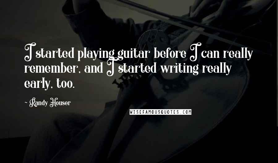 Randy Houser Quotes: I started playing guitar before I can really remember, and I started writing really early, too.