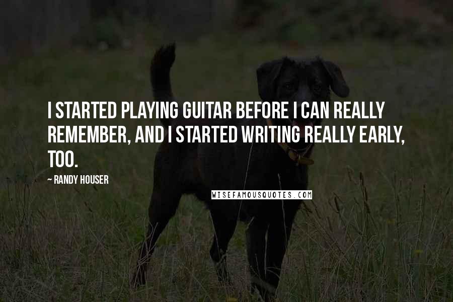 Randy Houser Quotes: I started playing guitar before I can really remember, and I started writing really early, too.