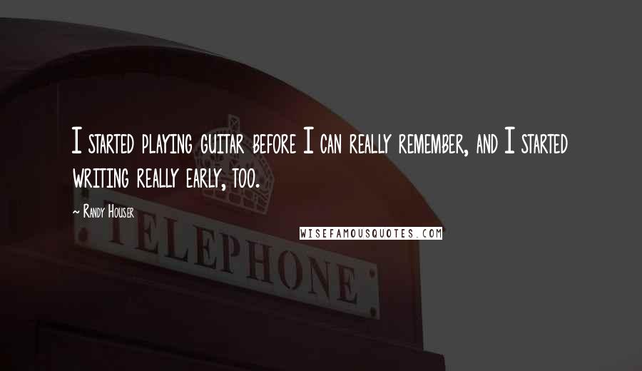 Randy Houser Quotes: I started playing guitar before I can really remember, and I started writing really early, too.