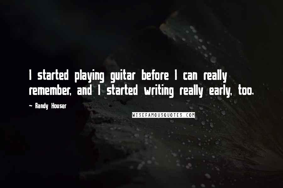 Randy Houser Quotes: I started playing guitar before I can really remember, and I started writing really early, too.