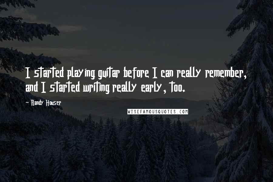 Randy Houser Quotes: I started playing guitar before I can really remember, and I started writing really early, too.