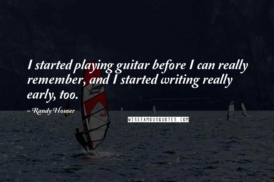 Randy Houser Quotes: I started playing guitar before I can really remember, and I started writing really early, too.