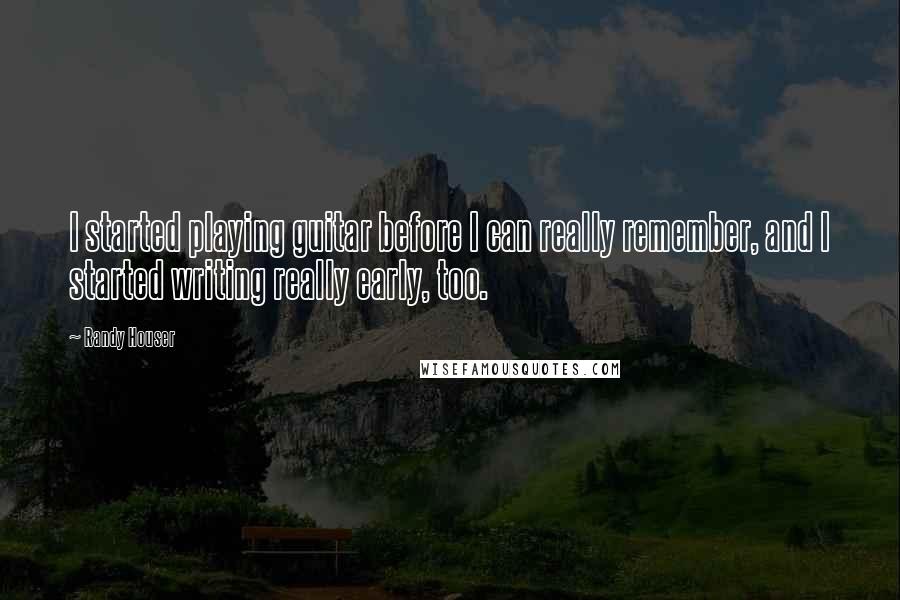 Randy Houser Quotes: I started playing guitar before I can really remember, and I started writing really early, too.