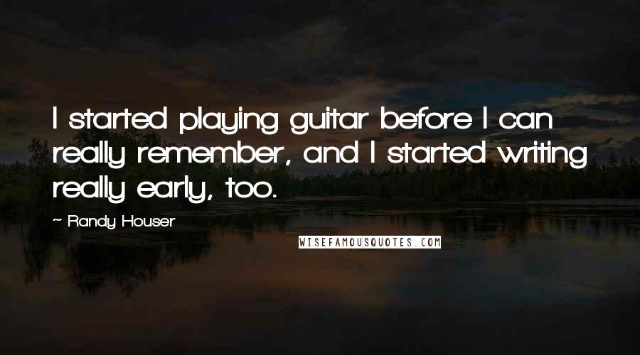 Randy Houser Quotes: I started playing guitar before I can really remember, and I started writing really early, too.