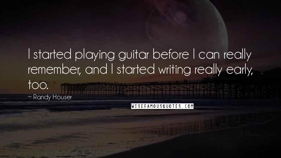 Randy Houser Quotes: I started playing guitar before I can really remember, and I started writing really early, too.