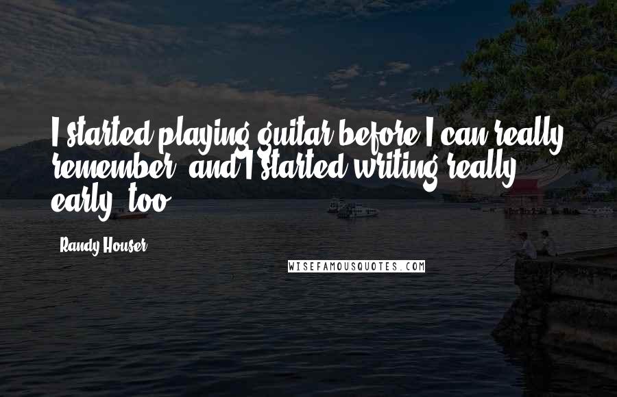 Randy Houser Quotes: I started playing guitar before I can really remember, and I started writing really early, too.